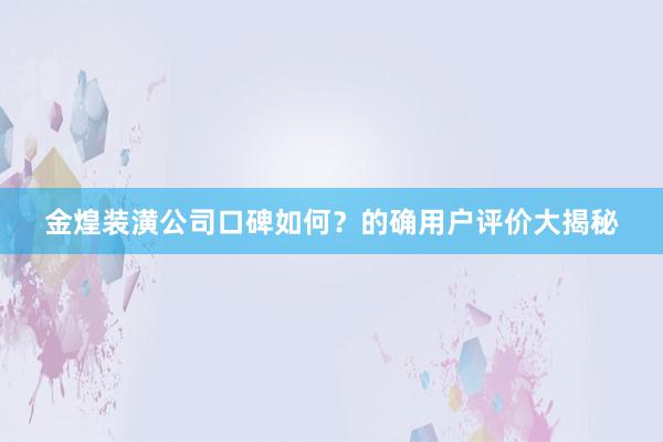 金煌装潢公司口碑如何？的确用户评价大揭秘