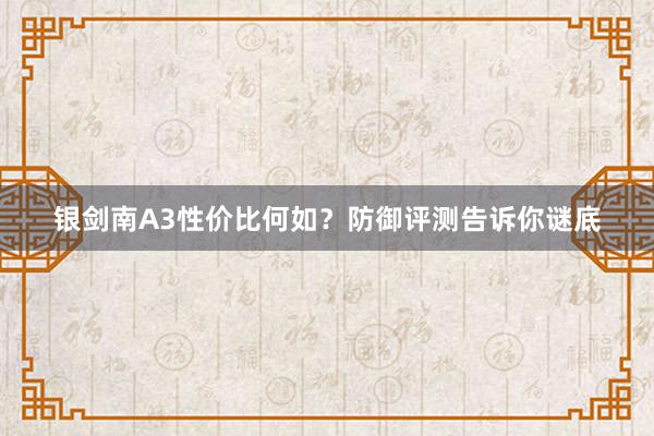 银剑南A3性价比何如？防御评测告诉你谜底